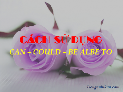 CÁCH DÙNG CAN, COULD, BE ABLE TO TRONG TIẾNG ANH