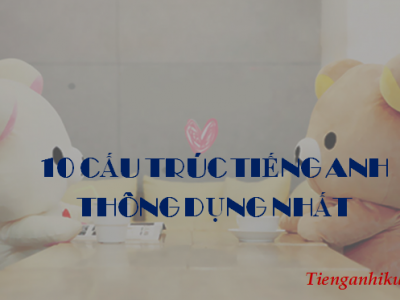 10 CẤU TRÚC TIẾNG ANH THÔNG DỤNG NHẤT