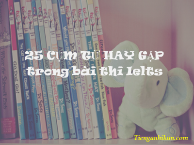 20 CỤM TỪ HAY GẶP TRONG BÀI THI IELTS