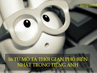 16 TỪ MÔ TẢ THỜI GIAN PHỔ BIẾN NHẤT TRONG TIẾNG ANH